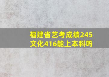 福建省艺考成绩245 文化416能上本科吗